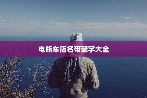 电瓶车店名带馨字大全