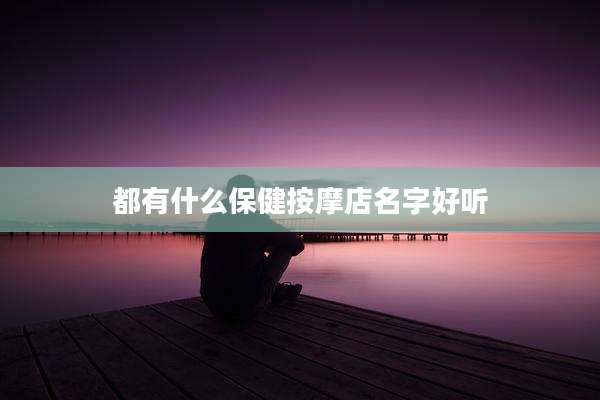 都有什么保健按摩店名字好听