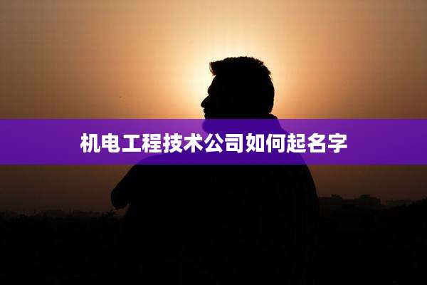 机电工程技术公司如何起名字