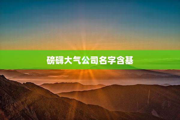 磅礴大气公司名字含基