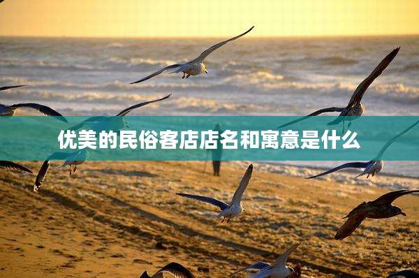 优美的民俗客店店名和寓意是什么