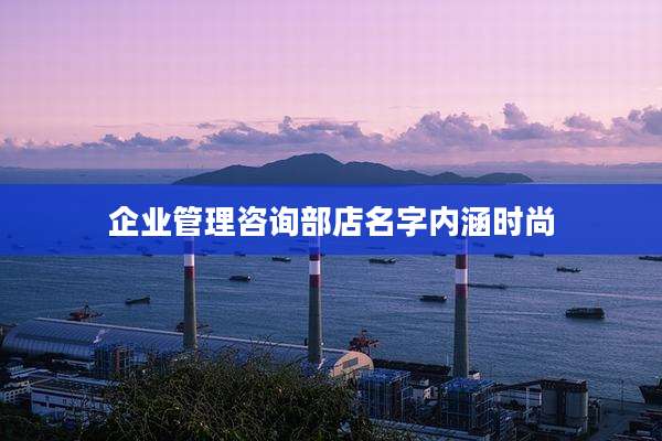 企业管理咨询部店名字内涵时尚