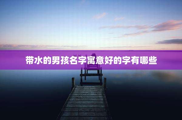 带水的男孩名字寓意好的字有哪些