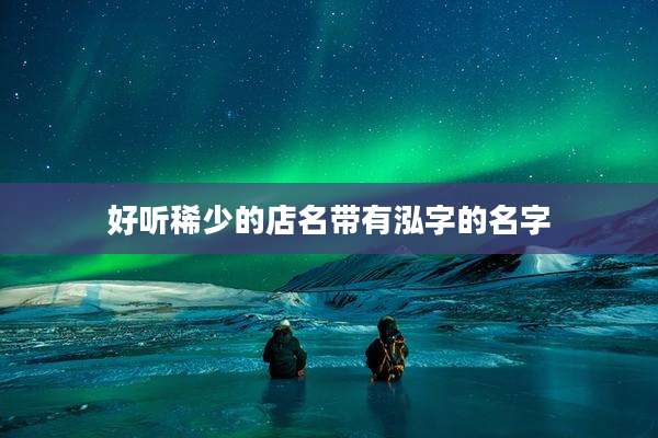 好听稀少的店名带有泓字的名字