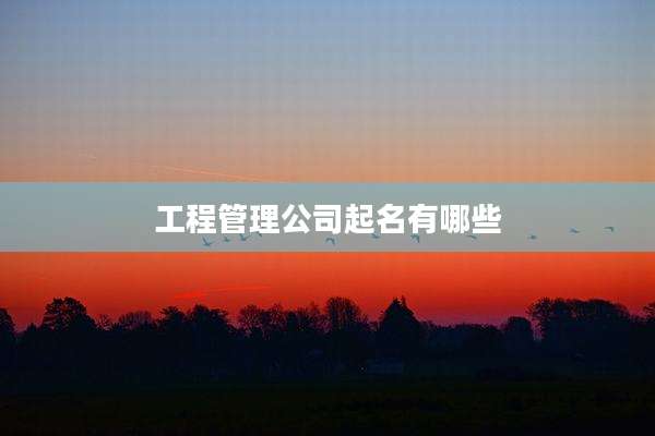 工程管理公司起名有哪些