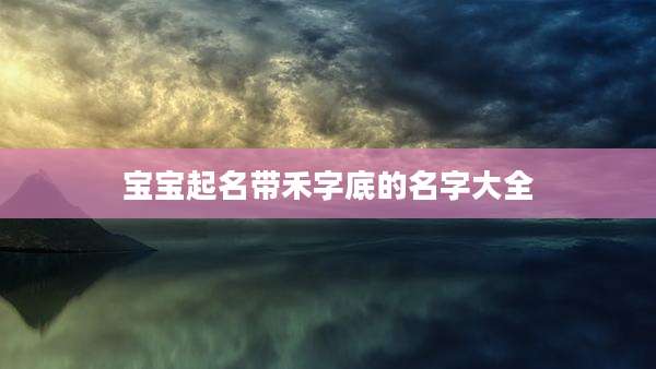 宝宝起名带禾字底的名字大全