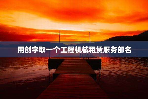 用创字取一个工程机械租赁服务部名