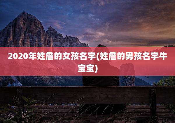 2020年姓詹的女孩名字(姓詹的男孩名字牛宝宝)