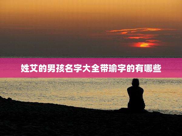 姓艾的男孩名字大全带瑜字的有哪些