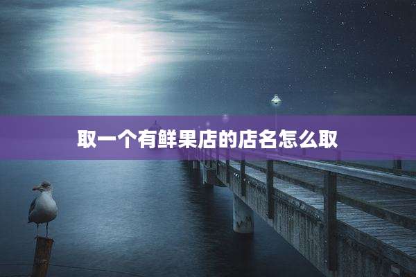 取一个有鲜果店的店名怎么取