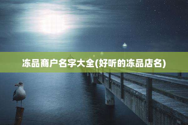 冻品商户名字大全(好听的冻品店名)