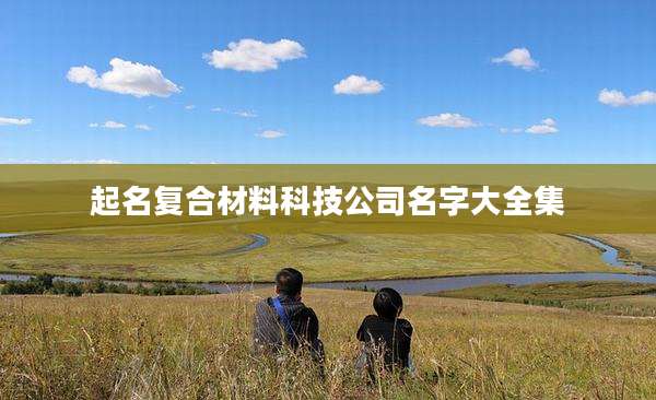 起名复合材料科技公司名字大全集
