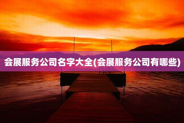 会展服务公司名字大全(会展服务公司有哪些)