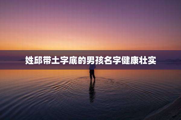 姓邱带土字底的男孩名字健康壮实