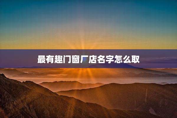 最有趣门窗厂店名字怎么取