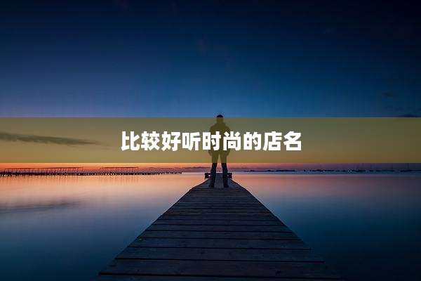 比较好听时尚的店名