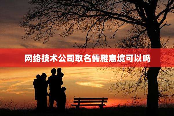 网络技术公司取名儒雅意境可以吗