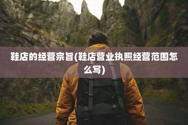 鞋店的经营宗旨(鞋店营业执照经营范围怎么写)