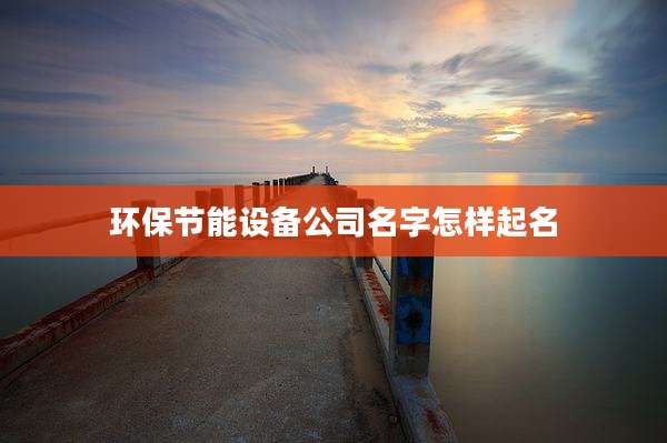 环保节能设备公司名字怎样起名