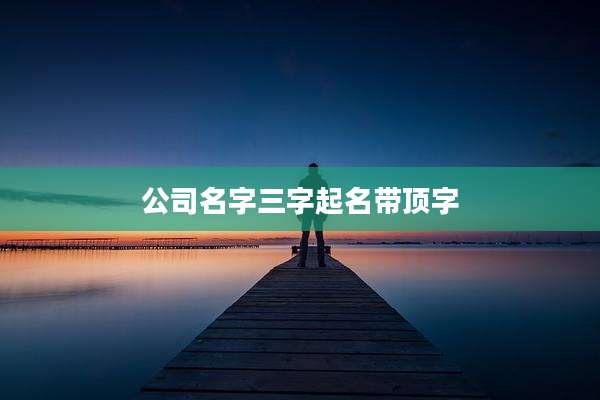 公司名字三字起名带顶字