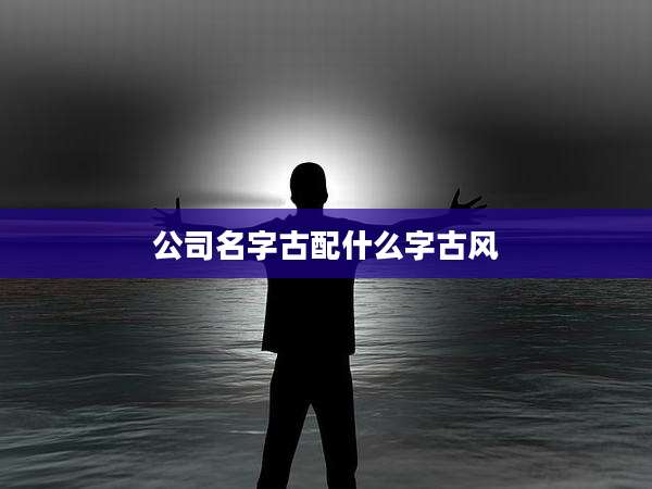 公司名字古配什么字古风