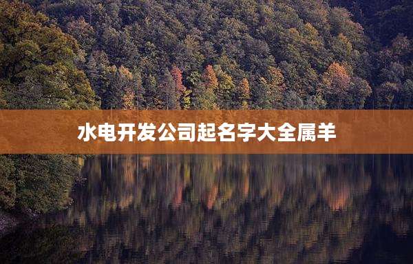 水电开发公司起名字大全属羊