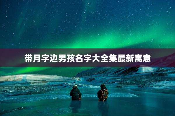 带月字边男孩名字大全集最新寓意