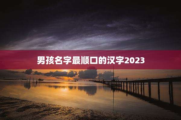 男孩名字最顺口的汉字2023