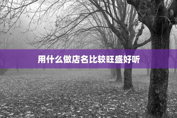 用什么做店名比较旺盛好听