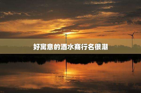好寓意的酒水商行名很潮