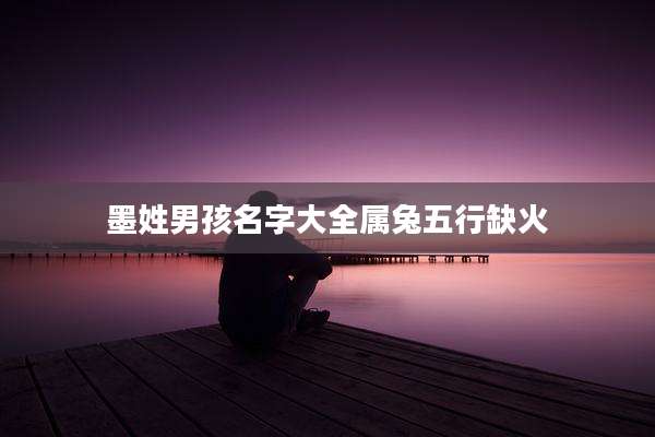 墨姓男孩名字大全属兔五行缺火