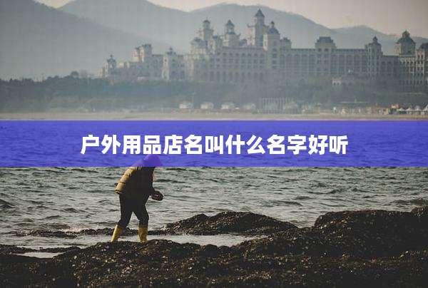 户外用品店名叫什么名字好听