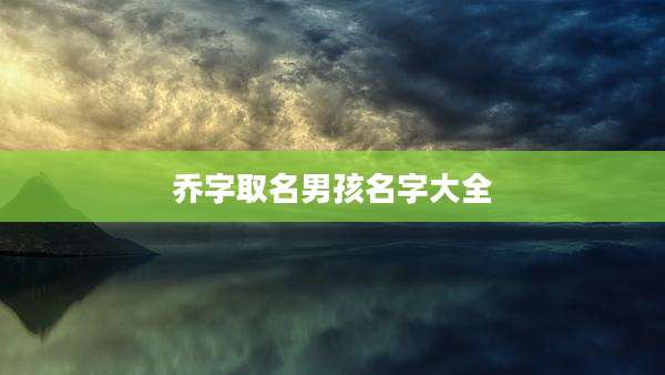 乔字取名男孩名字大全