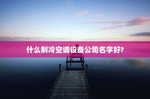 什么制冷空调设备公司名字好?