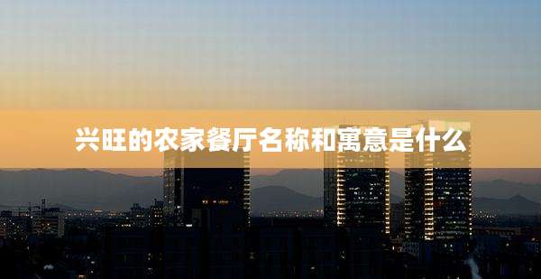 兴旺的农家餐厅名称和寓意是什么