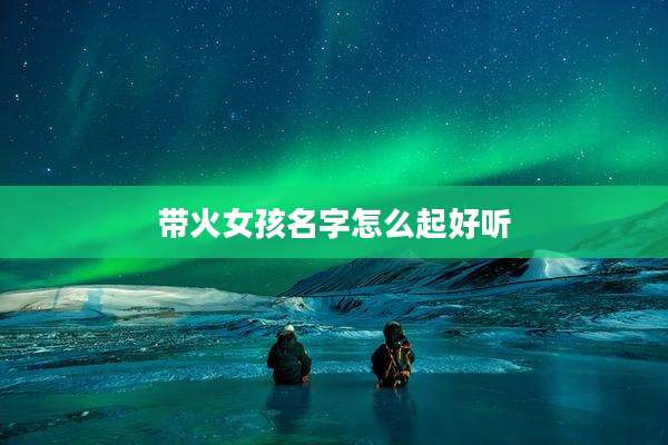 带火女孩名字怎么起好听