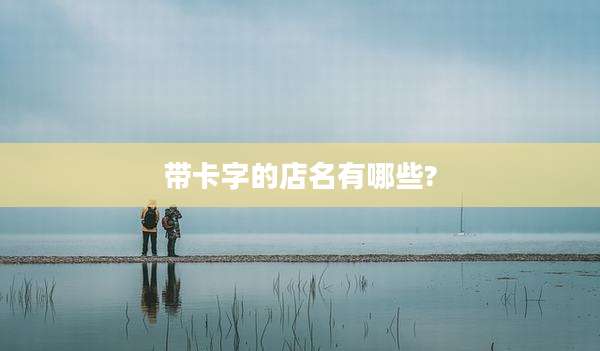 带卡字的店名有哪些?