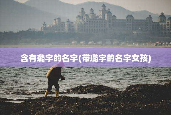 含有璐字的名字(带璐字的名字女孩)