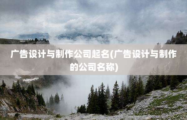 广告设计与制作公司起名(广告设计与制作的公司名称)