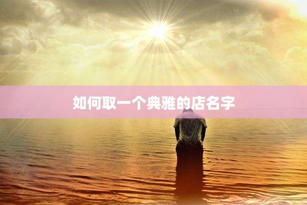 如何取一个典雅的店名字