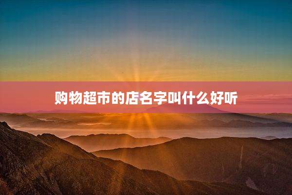 购物超市的店名字叫什么好听
