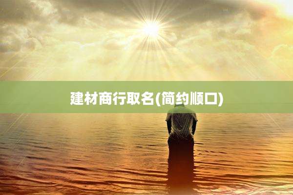 建材商行取名(简约顺口)
