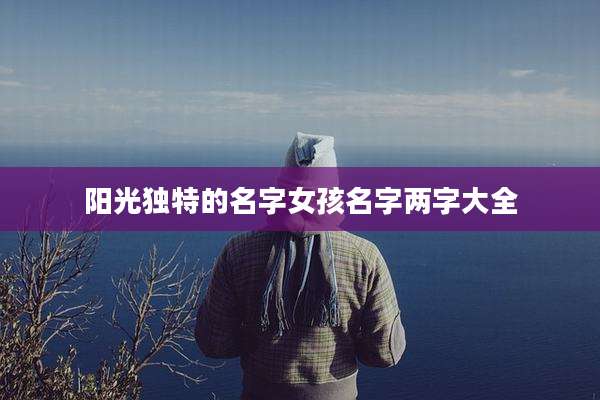 阳光独特的名字女孩名字两字大全