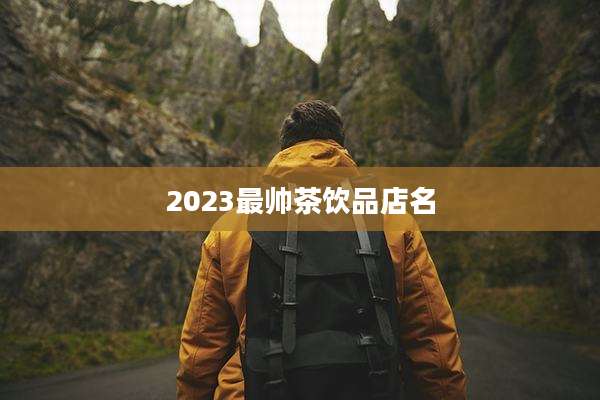 2023最帅茶饮品店名