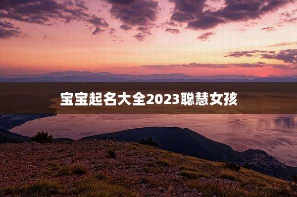 宝宝起名大全2023聪慧女孩