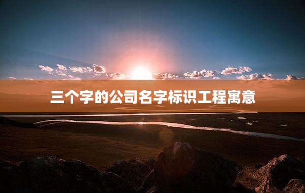 三个字的公司名字标识工程寓意