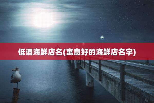 低调海鲜店名(寓意好的海鲜店名字)