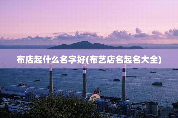 布店起什么名字好(布艺店名起名大全)