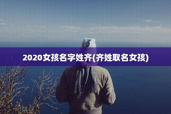 2020女孩名字姓齐(齐姓取名女孩)