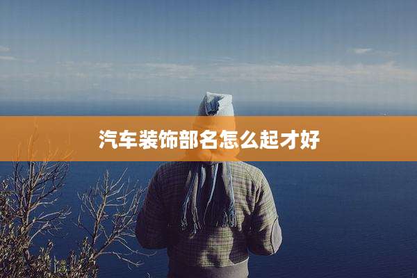 汽车装饰部名怎么起才好